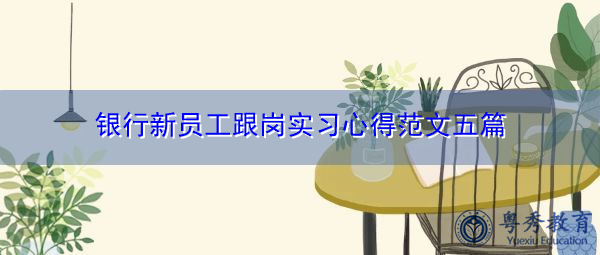 银行新员工跟岗实习心得范文五篇 银行新员工跟岗实习心得范文五篇