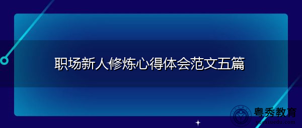 职场新人修炼心得体会范文五篇 职场新人修炼心得体会范文五篇