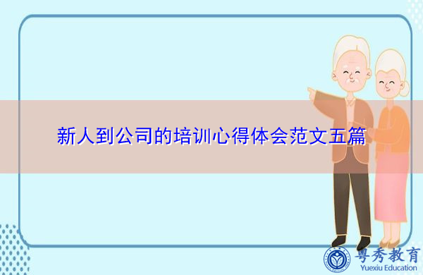 新人到公司的培训心得体会范文五篇 新人到公司的培训心得体会范文五篇