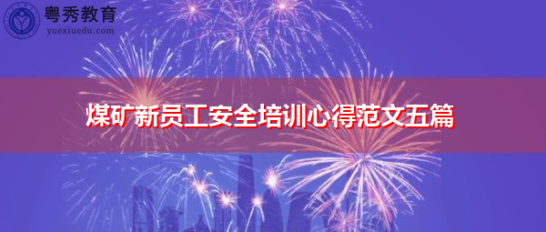 煤矿新员工安全培训心得范文五篇 煤矿新员工安全培训心得范文五篇