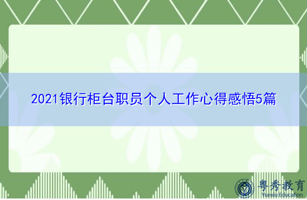 2021银行柜台职员个人工作心得感悟5篇
