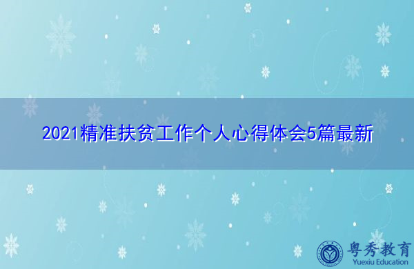 2021精准扶贫工作个人心得体会5篇最新 2021精准扶贫工作个人心得体会5篇最新