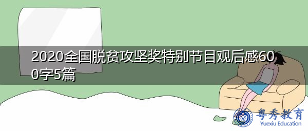 2020全国脱贫攻坚奖特别节目观后感600字5篇 2020全国脱贫攻坚奖特别节目观后感600字5篇