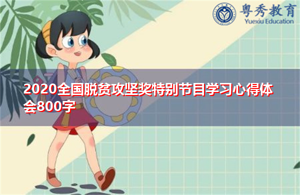 2020全国脱贫攻坚奖特别节目学习心得体会800字 2020全国脱贫攻坚奖特别节目学习心得体会800字