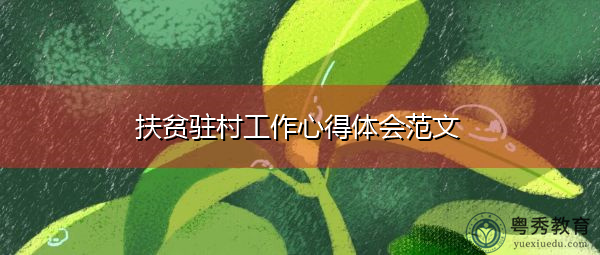 扶贫驻村工作心得体会范文 扶贫驻村工作心得体会范文