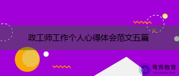 政工师工作个人心得体会范文五篇 政工师工作个人心得体会范文五篇