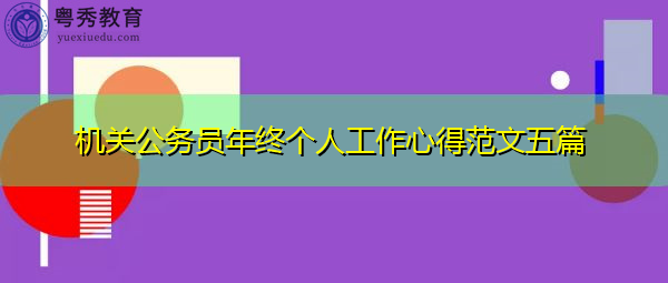 机关公务员年终个人工作心得范文五篇 机关公务员年终个人工作心得范文五篇
