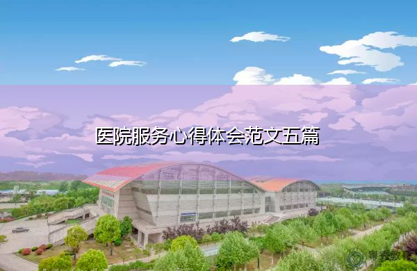 医院服务心得体会范文五篇 医院服务心得体会范文五篇