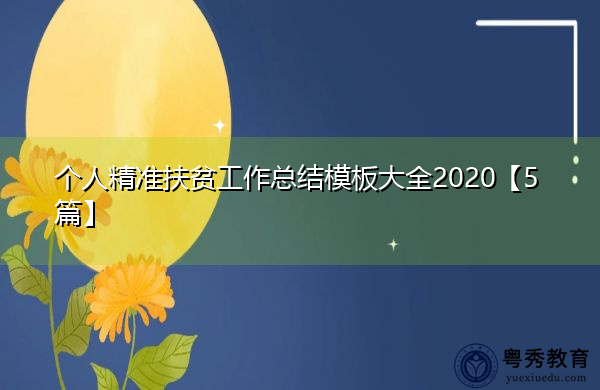 个人精准扶贫工作总结模板大全2020【5篇】 个人精准扶贫工作总结模板大全2020【5篇】