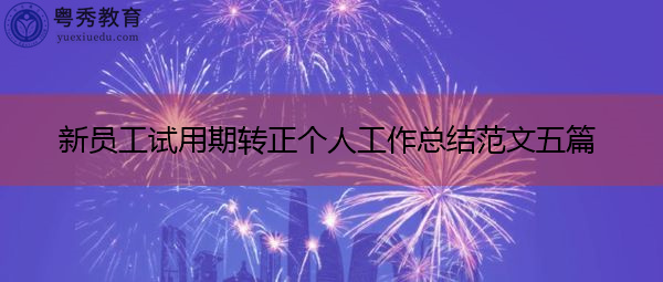 新员工试用期转正个人工作总结范文五篇 新员工试用期转正个人工作总结范文五篇