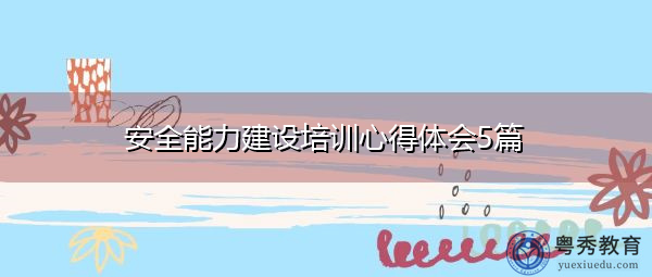 安全能力建设培训心得体会5篇 安全能力建设培训心得体会5篇