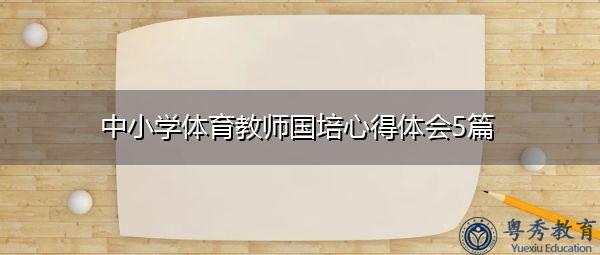 中小学体育教师国培心得体会5篇 中小学体育教师国培心得体会5篇