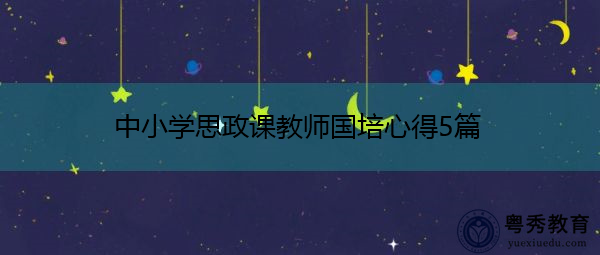 中小学思政课教师国培心得5篇 中小学思政课教师国培心得5篇