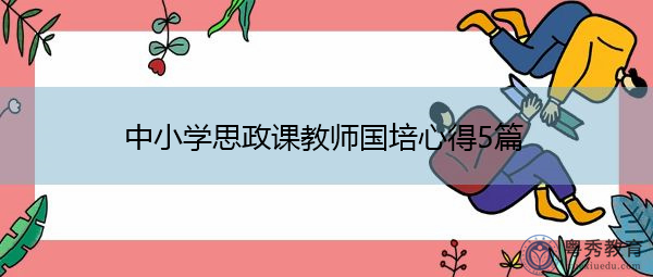 中小学思政课教师国培心得5篇 中小学思政课教师国培心得5篇