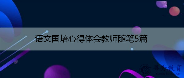 语文国培心得体会教师随笔5篇 语文国培心得体会教师随笔5篇