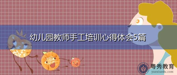 幼儿园教师手工培训心得体会5篇 幼儿园教师手工培训心得体会5篇