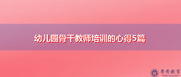 幼儿园骨干教师培训的心得5篇
