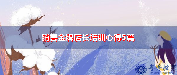 销售金牌店长培训心得5篇 销售金牌店长培训心得5篇