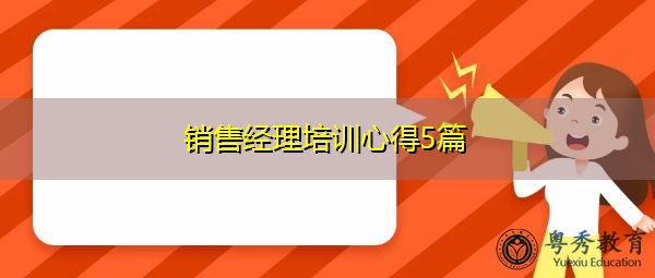 销售经理培训心得5篇 销售经理培训心得5篇