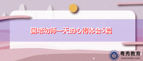 国培幼师一天的心得体会5篇 国培幼师一天的心得体会5篇