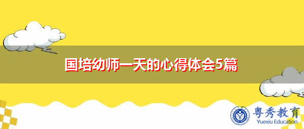 国培幼师一天的心得体会5篇 国培幼师一天的心得体会5篇