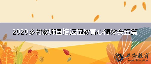 2020乡村教师国培远程教育心得体会五篇 2020乡村教师国培远程教育心得体会五篇