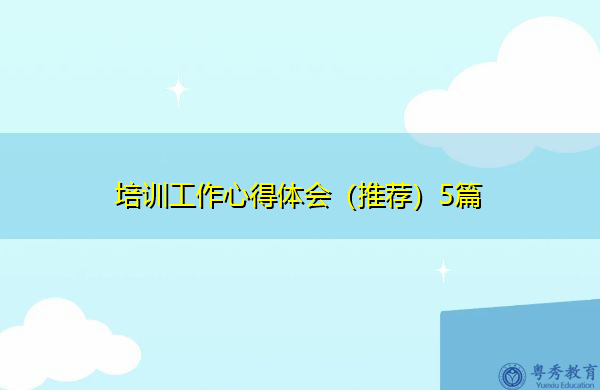 培训工作心得体会(推荐)5篇 培训工作心得体会(推荐)5篇