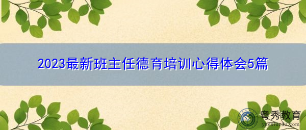 2023最新班主任德育培训心得体会5篇 2023最新班主任德育培训心得体会5篇