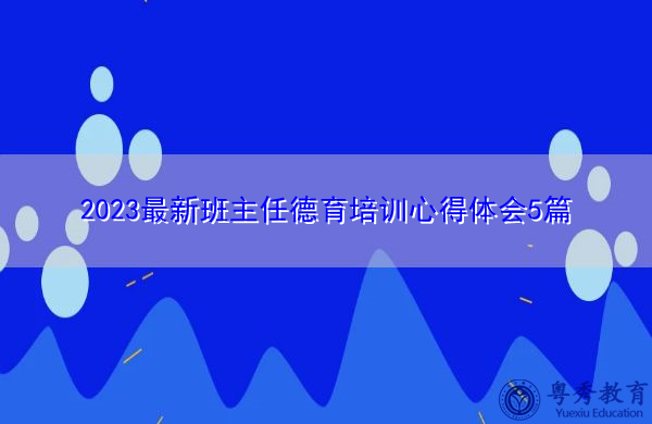 2023最新班主任德育培训心得体会5篇 2023最新班主任德育培训心得体会5篇