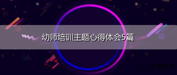 幼师培训主题心得体会5篇 幼师培训主题心得体会5篇