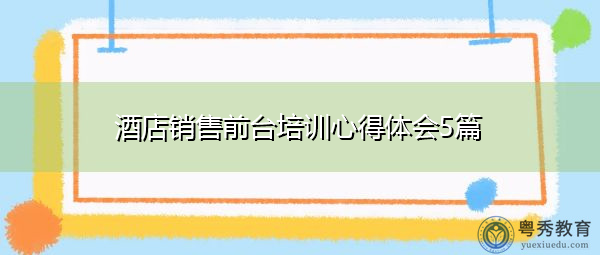酒店销售前台培训心得体会5篇 酒店销售前台培训心得体会5篇