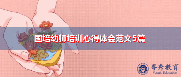 国培幼师培训心得体会范文5篇 国培幼师培训心得体会范文5篇