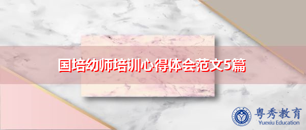 国培幼师培训心得体会范文5篇 国培幼师培训心得体会范文5篇
