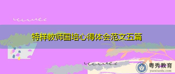 特样教师国培心得体会范文五篇 特样教师国培心得体会范文五篇