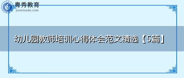 幼儿园教师培训心得体会范文精选【5篇】 幼儿园教师培训心得体会范文精选【5篇】