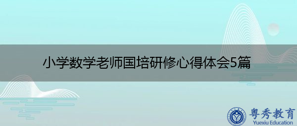小学数学老师国培研修心得体会5篇 小学数学老师国培研修心得体会5篇