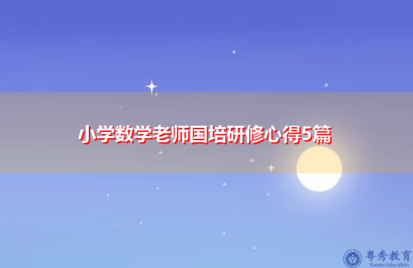 小学数学老师国培研修心得5篇 小学数学老师国培研修心得5篇