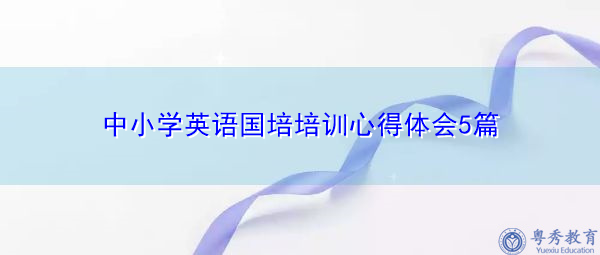 中小学英语国培培训心得体会5篇 中小学英语国培培训心得体会5篇