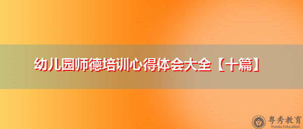幼儿园师德培训心得体会大全【十篇】 幼儿园师德培训心得体会大全【十篇】