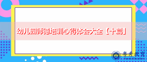 幼儿园师德培训心得体会大全【十篇】 幼儿园师德培训心得体会大全【十篇】
