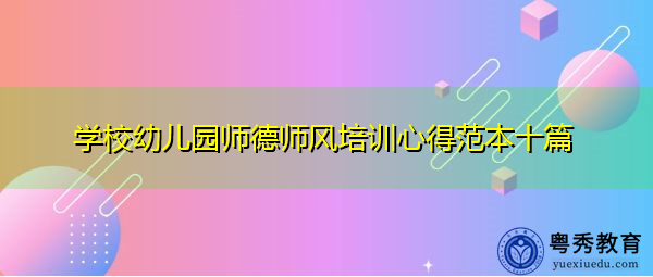 学校幼儿园师德师风培训心得范本十篇 学校幼儿园师德师风培训心得范本十篇