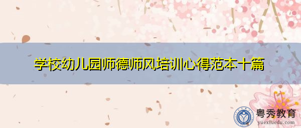 学校幼儿园师德师风培训心得范本十篇 学校幼儿园师德师风培训心得范本十篇