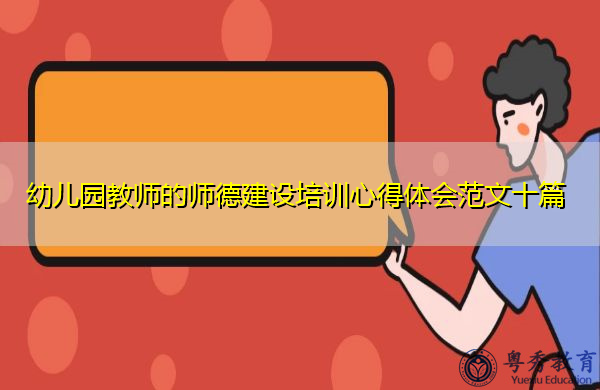 幼儿园教师的师德建设培训心得体会范文十篇 幼儿园教师的师德建设培训心得体会范文十篇