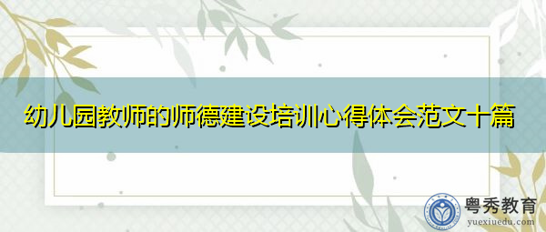 幼儿园教师的师德建设培训心得体会范文十篇 幼儿园教师的师德建设培训心得体会范文十篇