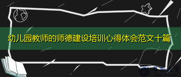 幼儿园教师的师德建设培训心得体会范文十篇 幼儿园教师的师德建设培训心得体会范文十篇