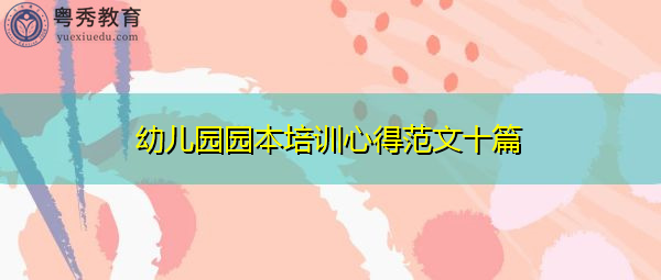 幼儿园园本培训心得范文十篇 幼儿园园本培训心得范文十篇