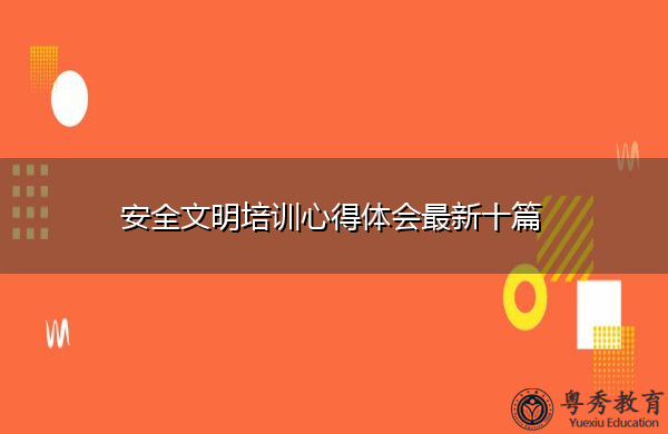 安全文明培训心得体会最新十篇 安全文明培训心得体会最新十篇