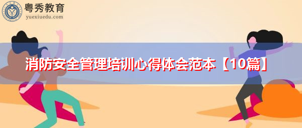 消防安全管理培训心得体会范本【10篇】 消防安全管理培训心得体会范本【10篇】