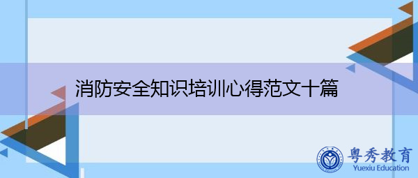 消防安全知识培训心得范文十篇 消防安全知识培训心得范文十篇