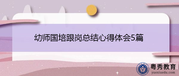幼师国培跟岗总结心得体会5篇 幼师国培跟岗总结心得体会5篇
